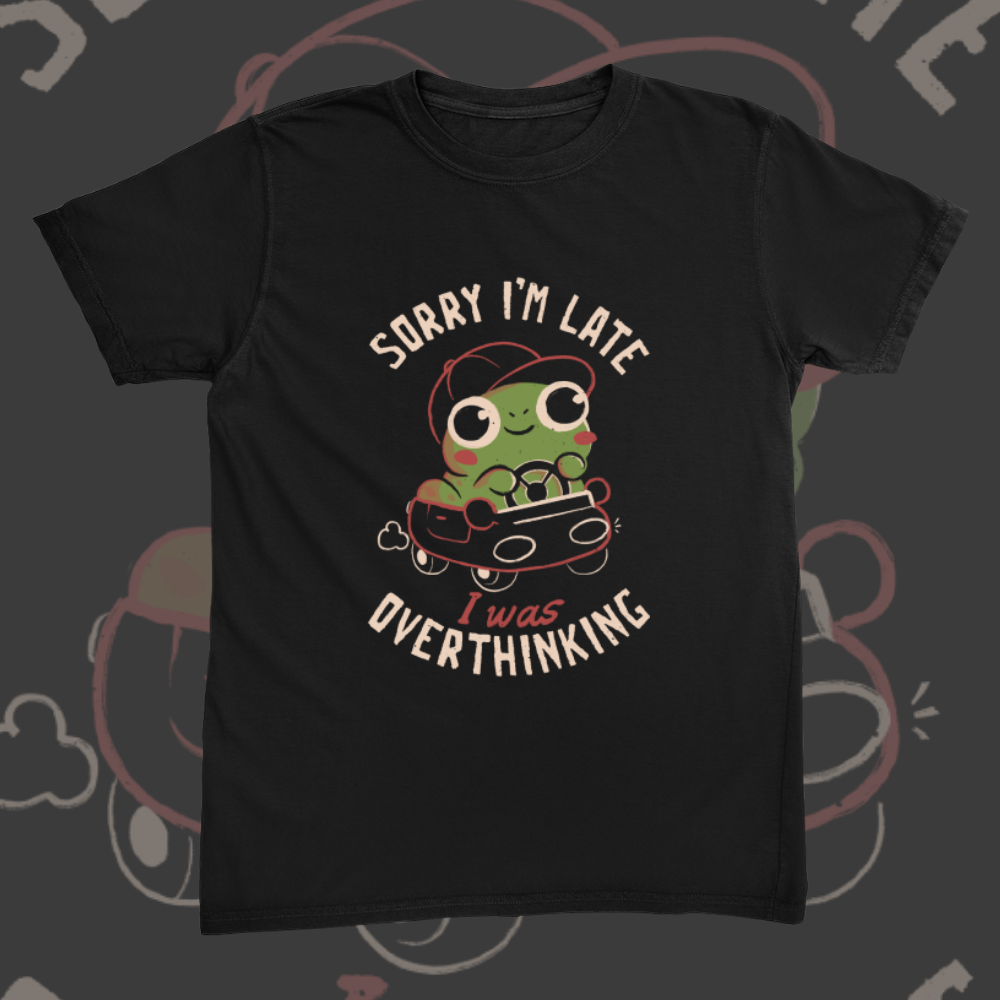 Sorry Im Late I Was Overthinking Tee