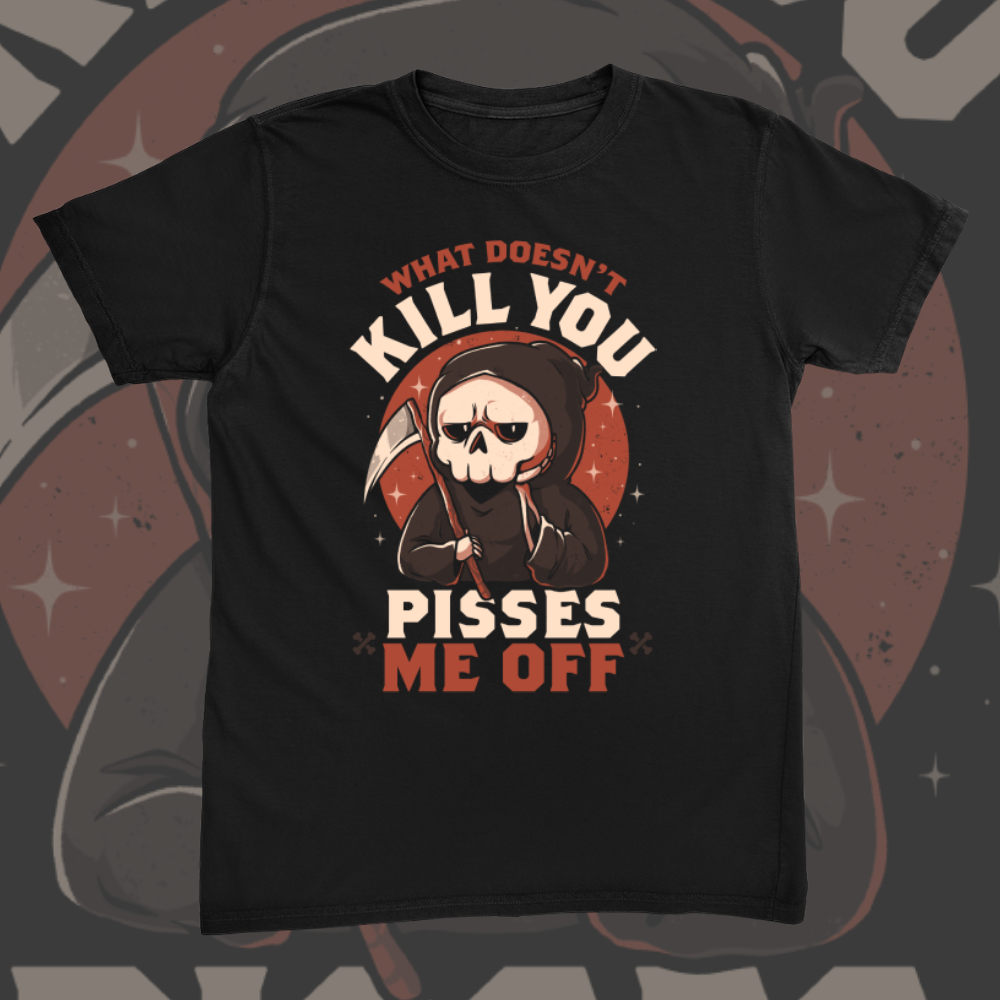 What Doesnt Kill You Pisses Me Off Tee